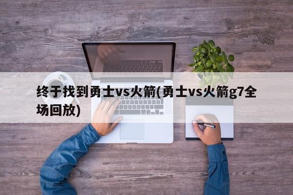 终于找到勇士vs火箭(勇士vs火箭g7全场回放)