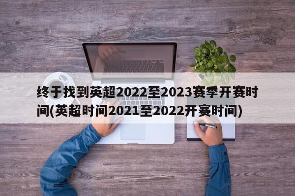 终于找到英超2022至2023赛季开赛时间(英超时间2021至2022开赛时间)