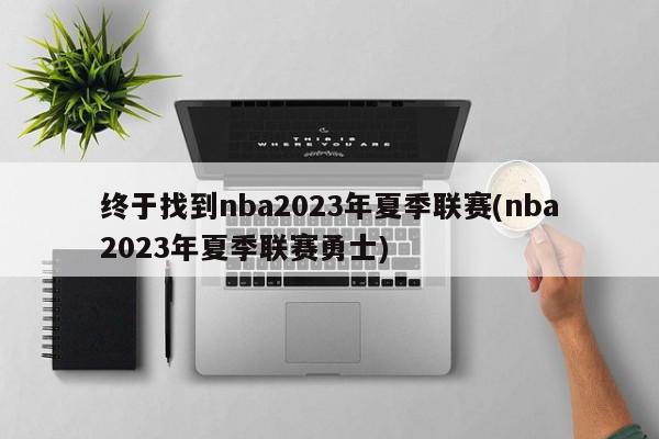 终于找到nba2023年夏季联赛(nba2023年夏季联赛勇士)