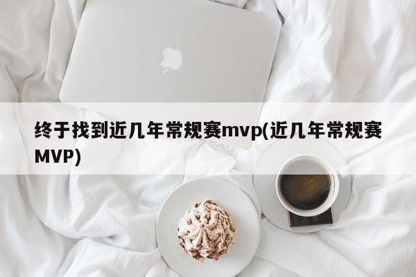 终于找到近几年常规赛mvp(近几年常规赛MVP)