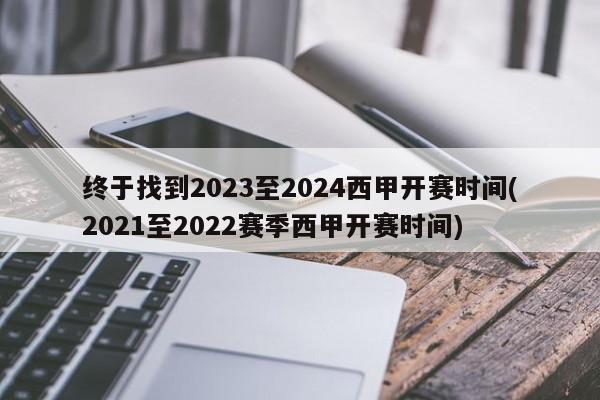 终于找到2023至2024西甲开赛时间(2021至2022赛季西甲开赛时间)