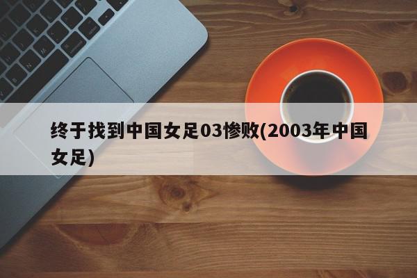 终于找到中国女足03惨败(2003年中国女足)