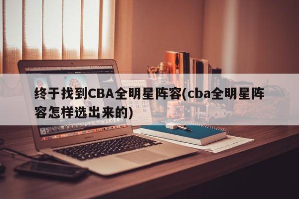 终于找到CBA全明星阵容(cba全明星阵容怎样选出来的)