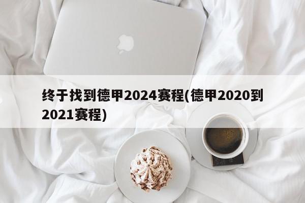 终于找到德甲2024赛程(德甲2020到2021赛程)