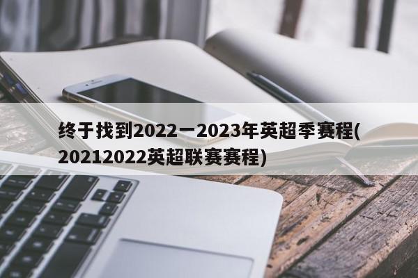 终于找到2022一2023年英超季赛程(20212022英超联赛赛程)