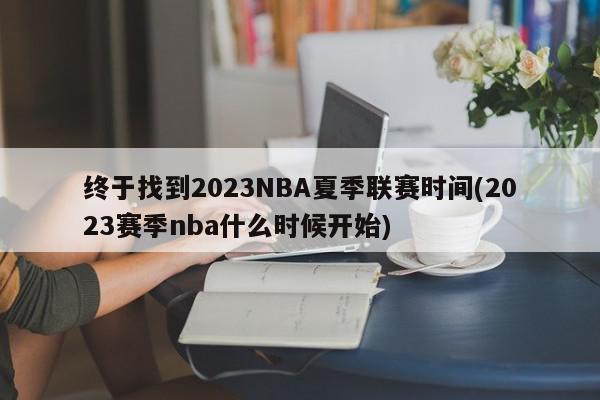 终于找到2023NBA夏季联赛时间(2023赛季nba什么时候开始)