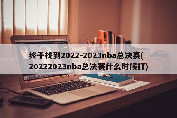 终于找到2022-2023nba总决赛(20222023nba总决赛什么时候打)