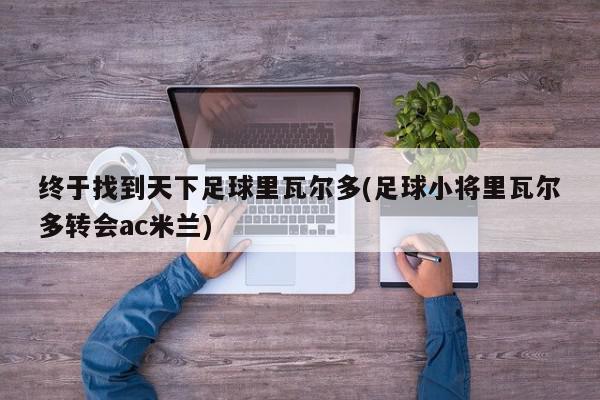 终于找到天下足球里瓦尔多(足球小将里瓦尔多转会ac米兰)