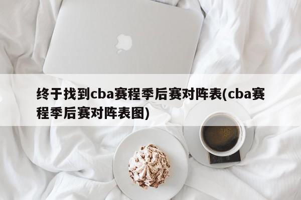 终于找到cba赛程季后赛对阵表(cba赛程季后赛对阵表图)