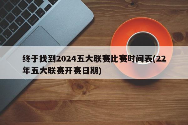 终于找到2024五大联赛比赛时间表(22年五大联赛开赛日期)