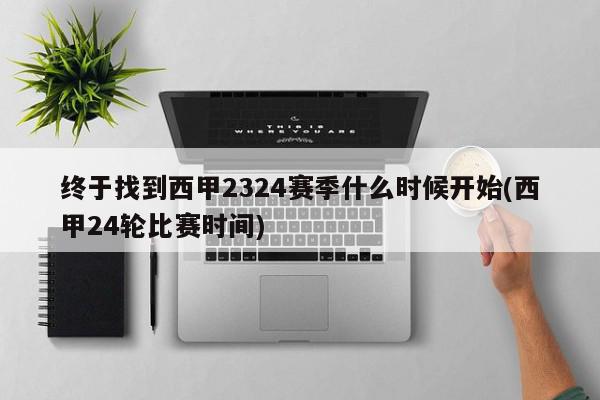 终于找到西甲2324赛季什么时候开始(西甲24轮比赛时间)