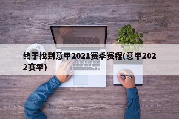 终于找到意甲2021赛季赛程(意甲2022赛季)