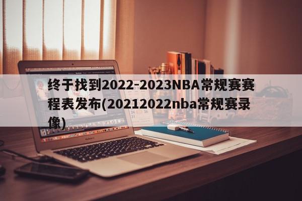 终于找到2022-2023NBA常规赛赛程表发布(20212022nba常规赛录像)