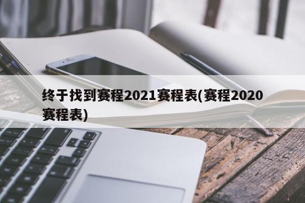 终于找到赛程2021赛程表(赛程2020赛程表)