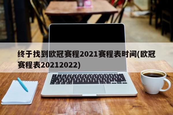 终于找到欧冠赛程2021赛程表时间(欧冠赛程表20212022)