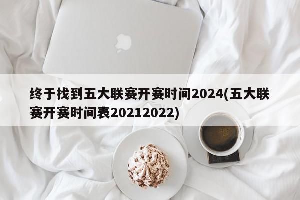 终于找到五大联赛开赛时间2024(五大联赛开赛时间表20212022)