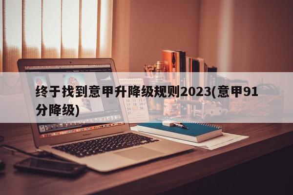 终于找到意甲升降级规则2023(意甲91分降级)