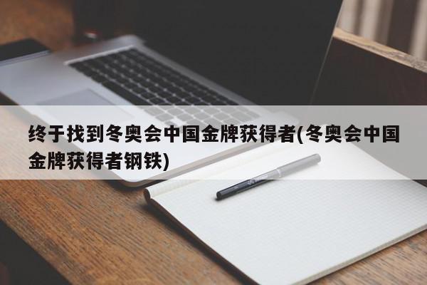 终于找到冬奥会中国金牌获得者(冬奥会中国金牌获得者钢铁)