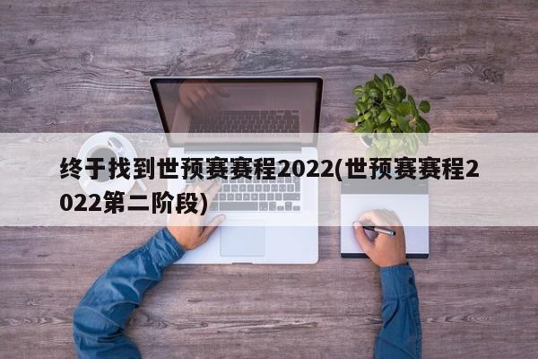 终于找到世预赛赛程2022(世预赛赛程2022第二阶段)