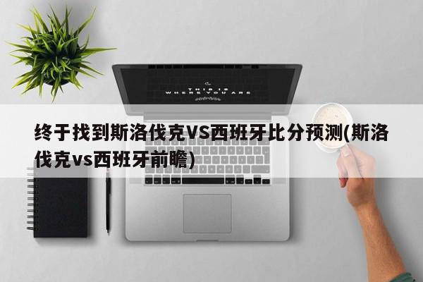 终于找到斯洛伐克VS西班牙比分预测(斯洛伐克vs西班牙前瞻)