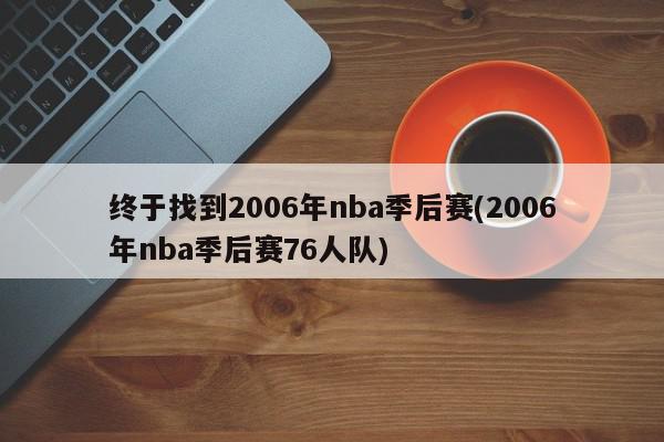 终于找到2006年nba季后赛(2006年nba季后赛76人队)