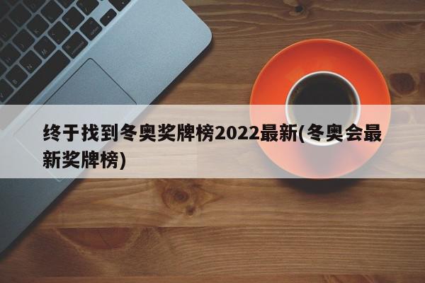 终于找到冬奥奖牌榜2022最新(冬奥会最新奖牌榜)