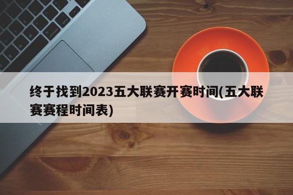 终于找到2023五大联赛开赛时间(五大联赛赛程时间表)