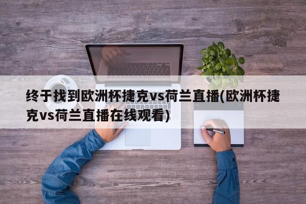 终于找到欧洲杯捷克vs荷兰直播(欧洲杯捷克vs荷兰直播在线观看)