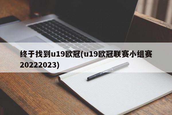 终于找到u19欧冠(u19欧冠联赛小组赛20222023)