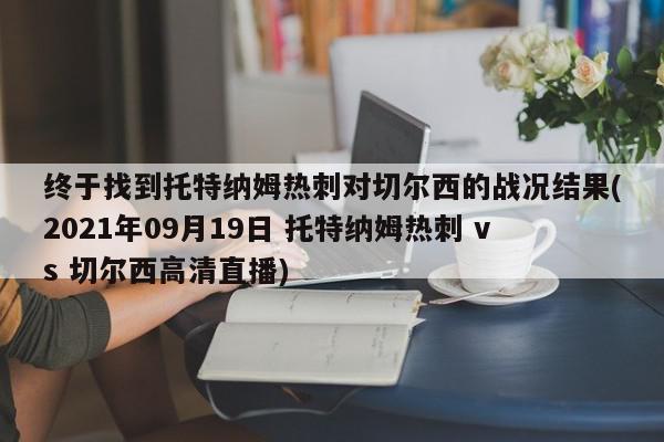 终于找到托特纳姆热刺对切尔西的战况结果(2021年09月19日 托特纳姆热刺 vs 切尔西高清直播)