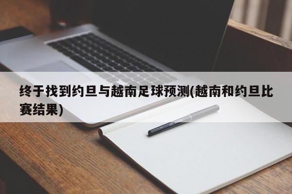 终于找到约旦与越南足球预测(越南和约旦比赛结果)