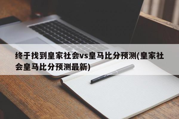 终于找到皇家社会vs皇马比分预测(皇家社会皇马比分预测最新)