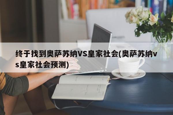 终于找到奥萨苏纳VS皇家社会(奥萨苏纳vs皇家社会预测)