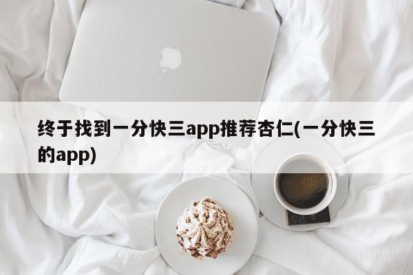 终于找到一分快三app推荐杏仁(一分快三的app)