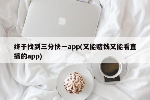 终于找到三分快一app(又能赌钱又能看直播的app)