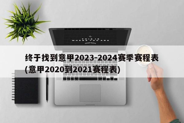 终于找到意甲2023-2024赛季赛程表(意甲2020到2021赛程表)