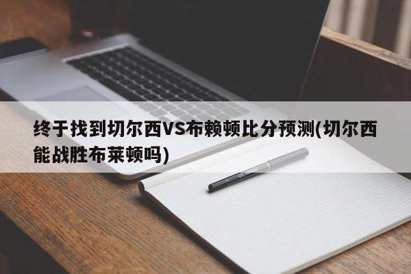 终于找到切尔西VS布赖顿比分预测(切尔西能战胜布莱顿吗)