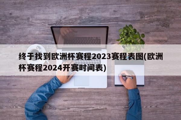 终于找到欧洲杯赛程2023赛程表图(欧洲杯赛程2024开赛时间表)