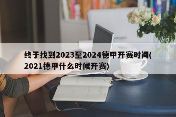 终于找到2023至2024德甲开赛时间(2021德甲什么时候开赛)