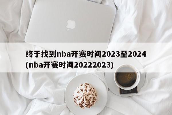 终于找到nba开赛时间2023至2024(nba开赛时间20222023)