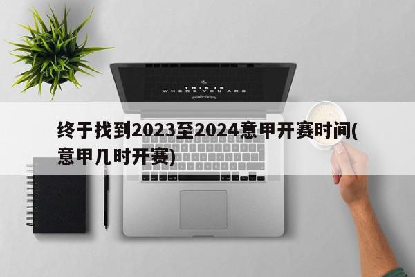 终于找到2023至2024意甲开赛时间(意甲几时开赛)