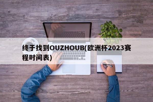 终于找到OUZHOUB(欧洲杯2023赛程时间表)