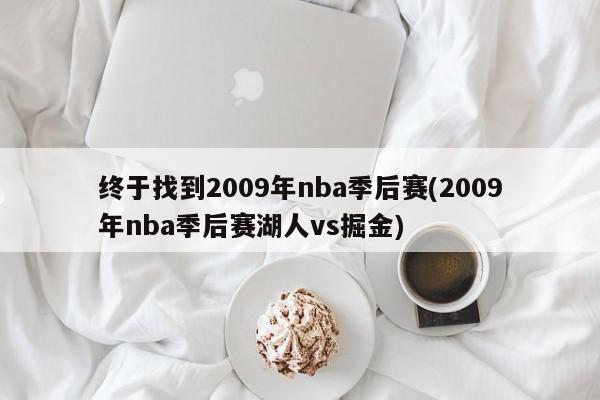 终于找到2009年nba季后赛(2009年nba季后赛湖人vs掘金)