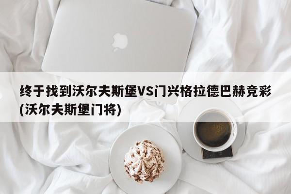 终于找到沃尔夫斯堡VS门兴格拉德巴赫竞彩(沃尔夫斯堡门将)