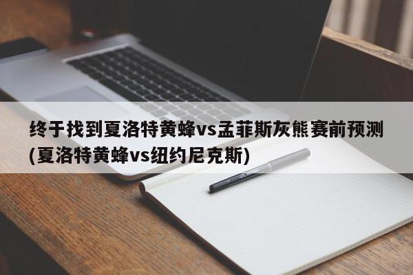 终于找到夏洛特黄蜂vs孟菲斯灰熊赛前预测(夏洛特黄蜂vs纽约尼克斯)