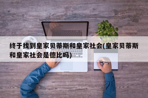 终于找到皇家贝蒂斯和皇家社会(皇家贝蒂斯和皇家社会是德比吗)