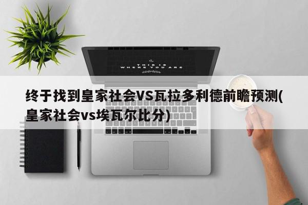 终于找到皇家社会VS瓦拉多利德前瞻预测(皇家社会vs埃瓦尔比分)