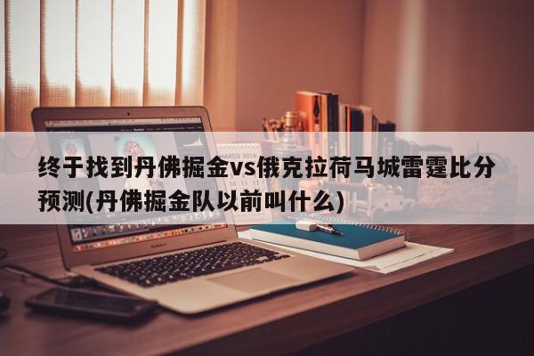 终于找到丹佛掘金vs俄克拉荷马城雷霆比分预测(丹佛掘金队以前叫什么)