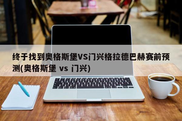 终于找到奥格斯堡VS门兴格拉德巴赫赛前预测(奥格斯堡 vs 门兴)