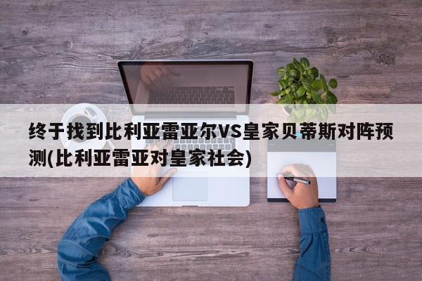 终于找到比利亚雷亚尔VS皇家贝蒂斯对阵预测(比利亚雷亚对皇家社会)